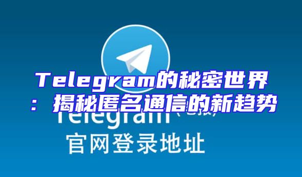 Telegram的秘密世界：揭秘匿名通信的新趋势