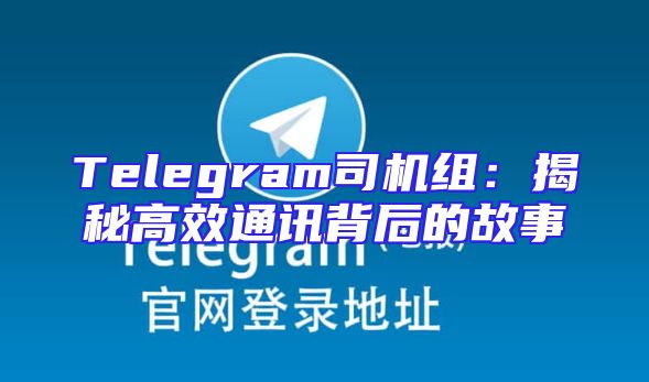 Telegram司机组：揭秘高效通讯背后的故事