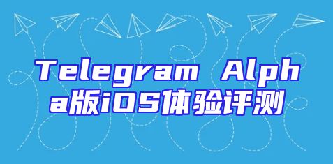 Telegram Alpha版iOS体验评测
