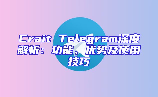 Crait Telegram深度解析：功能、优势及使用技巧
