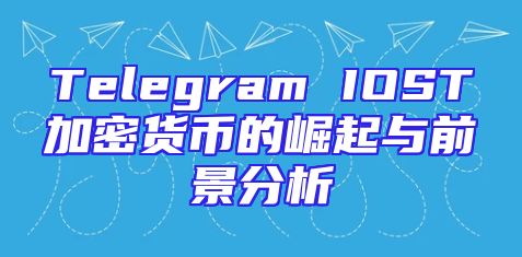 Telegram IOST加密货币的崛起与前景分析