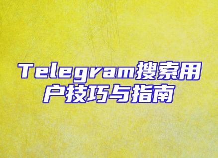 Telegram搜索用户技巧与指南