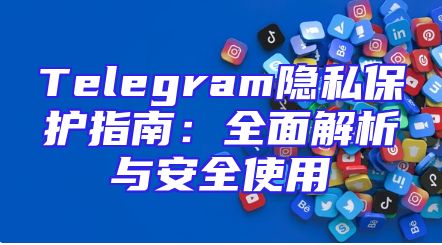 Telegram隐私保护指南：全面解析与安全使用