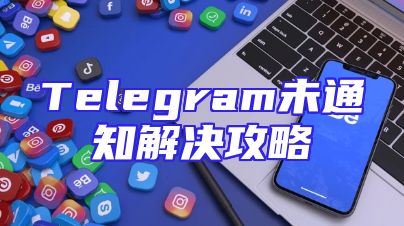 Telegram未通知解决攻略