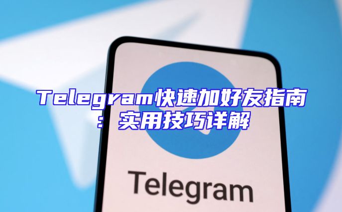 Telegram快速加好友指南：实用技巧详解