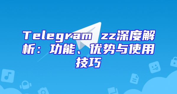 Telegram zz深度解析：功能、优势与使用技巧