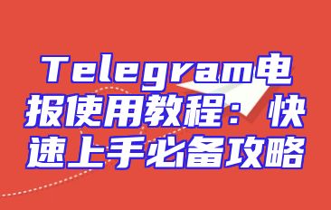 Telegram电报使用教程：快速上手必备攻略