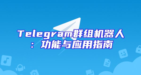 Telegram群组机器人：功能与应用指南