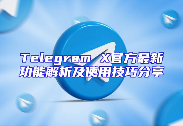 Telegram X官方最新功能解析及使用技巧分享