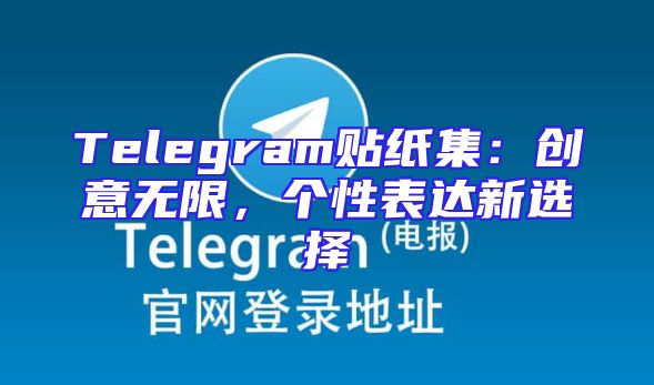 Telegram贴纸集：创意无限，个性表达新选择