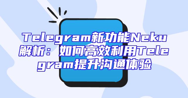 Telegram新功能Neku解析：如何高效利用Telegram提升沟通体验