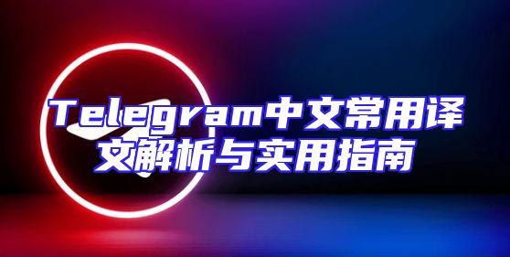Telegram中文常用译文解析与实用指南