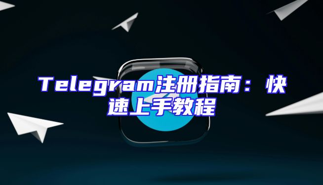 Telegram注册指南：快速上手教程