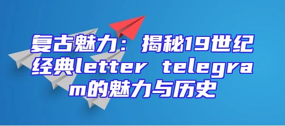 复古魅力：揭秘19世纪经典letter telegram的魅力与历史
