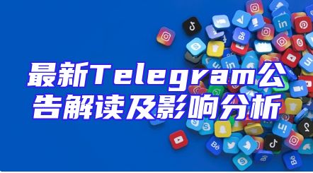 最新Telegram公告解读及影响分析