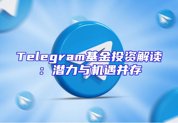 Telegram基金投资解读：潜力与机遇并存
