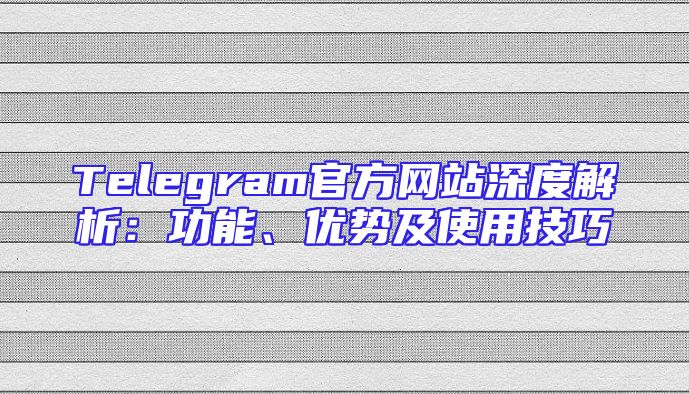 Telegram官方网站深度解析：功能、优势及使用技巧