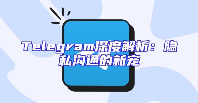 Telegram深度解析：隐私沟通的新宠