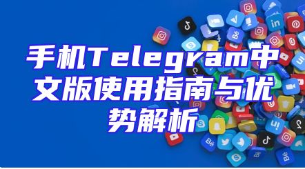 手机Telegram中文版使用指南与优势解析