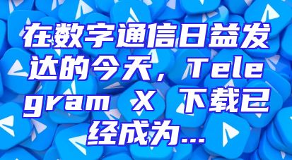 在数字通信日益发达的今天，Telegram X 下载已经成为...