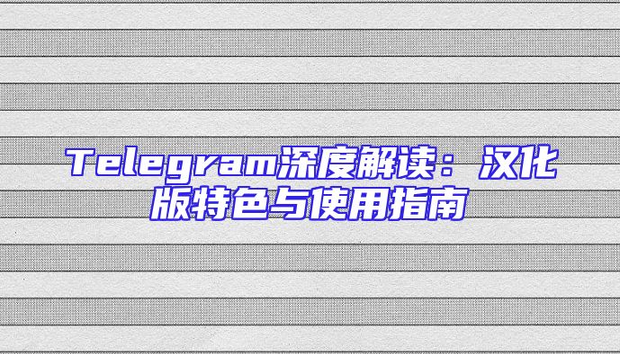 Telegram深度解读：汉化版特色与使用指南