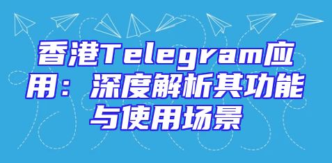 香港Telegram应用：深度解析其功能与使用场景