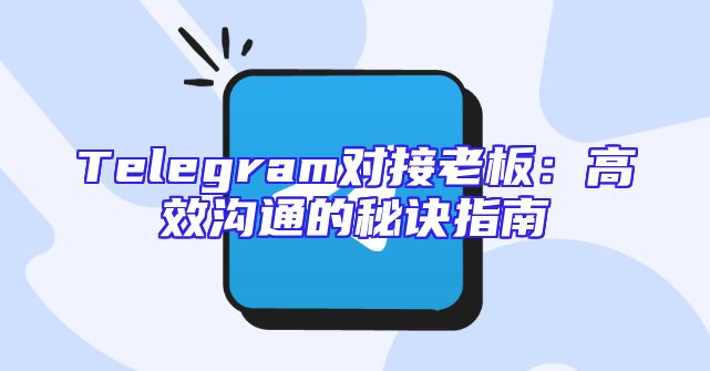 Telegram对接老板：高效沟通的秘诀指南