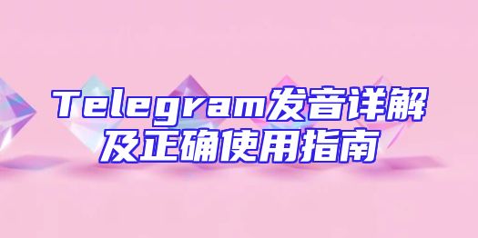 Telegram发音详解及正确使用指南