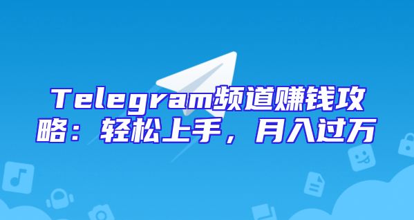 Telegram频道赚钱攻略：轻松上手，月入过万