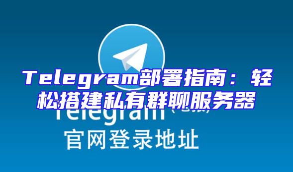 Telegram部署指南：轻松搭建私有群聊服务器