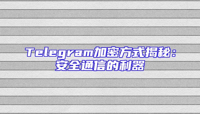 Telegram加密方式揭秘：安全通信的利器