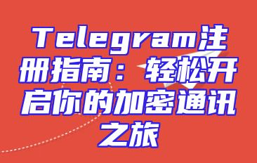 Telegram注册指南：轻松开启你的加密通讯之旅