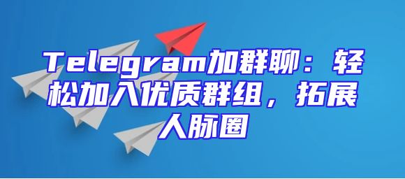 Telegram加群聊：轻松加入优质群组，拓展人脉圈