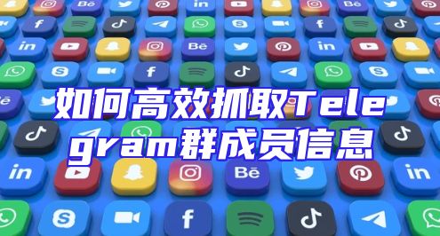 如何高效抓取Telegram群成员信息