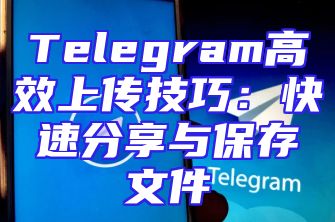 Telegram高效上传技巧：快速分享与保存文件