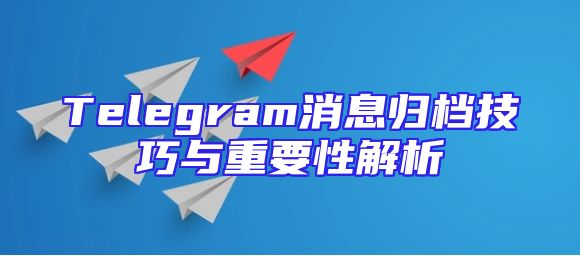 Telegram消息归档技巧与重要性解析