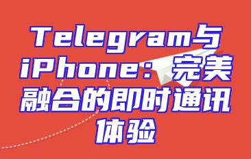 Telegram与iPhone：完美融合的即时通讯体验