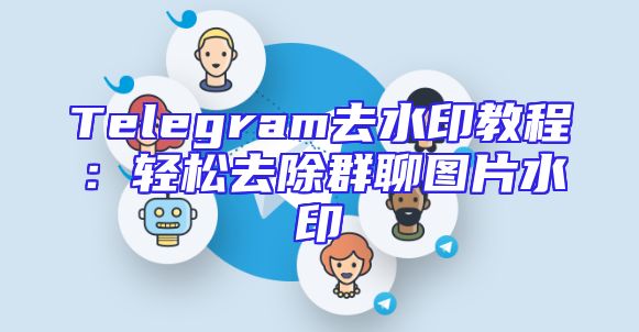 Telegram去水印教程：轻松去除群聊图片水印