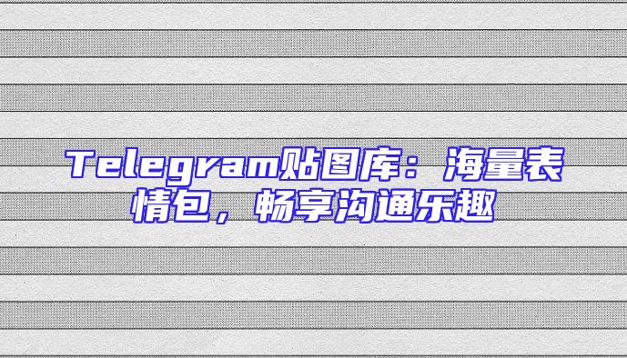 Telegram贴图库：海量表情包，畅享沟通乐趣