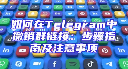 如何在Telegram中撤销群链接：步骤指南及注意事项