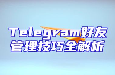 Telegram好友管理技巧全解析