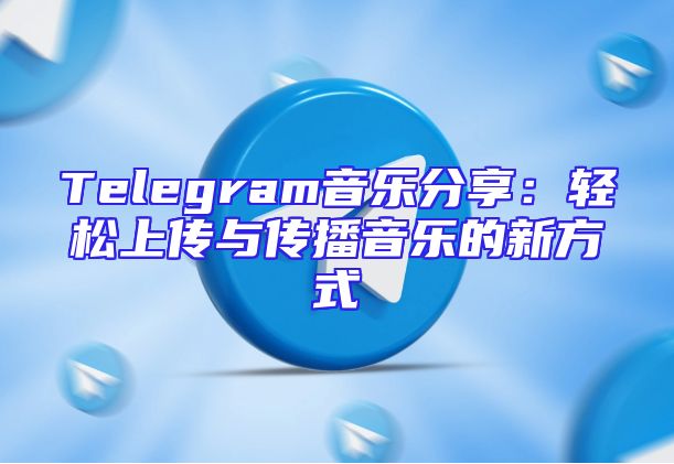 Telegram音乐分享：轻松上传与传播音乐的新方式