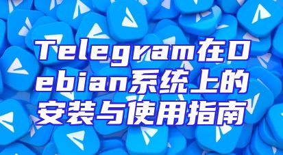 Telegram在Debian系统上的安装与使用指南