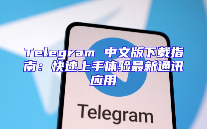 Telegram 中文版下载指南：快速上手体验最新通讯应用