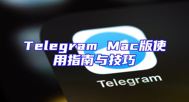Telegram Mac版使用指南与技巧