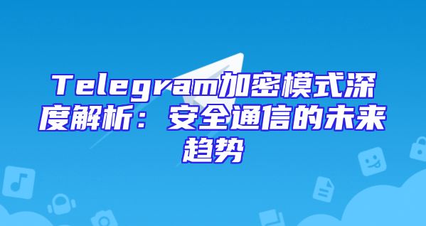 Telegram加密模式深度解析：安全通信的未来趋势