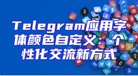 Telegram应用字体颜色自定义：个性化交流新方式