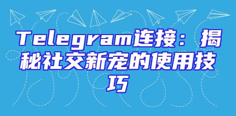 Telegram连接：揭秘社交新宠的使用技巧