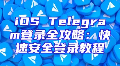 iOS Telegram登录全攻略：快速安全登录教程
