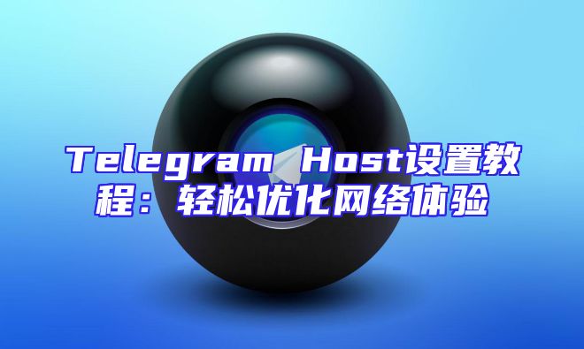 Telegram Host设置教程：轻松优化网络体验